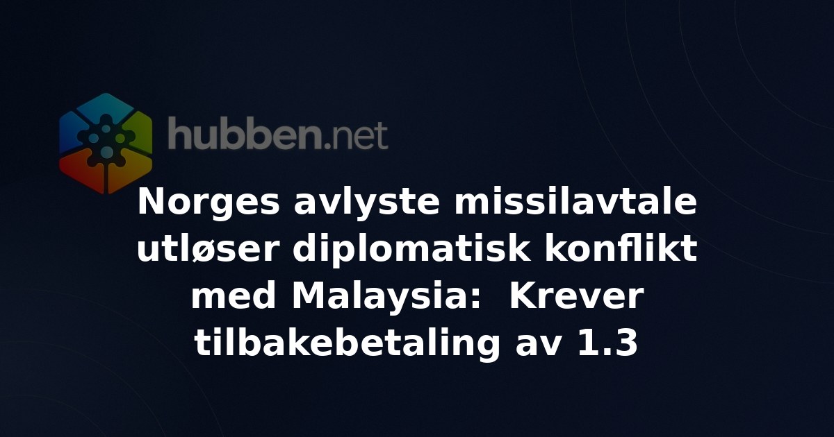 Norges avlyste missilavtale utløser diplomatisk konflikt med Malaysia:  Krever tilbakebetaling av 1.3 milliarder kroner