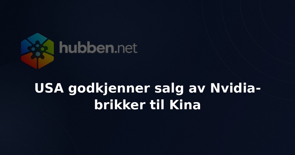 USA godkjenner salg av Nvidia-brikker til Kina
