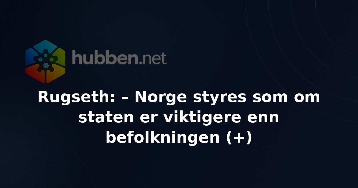 Rugseth: – Norge styres som om staten er viktigere enn befolkningen (+)