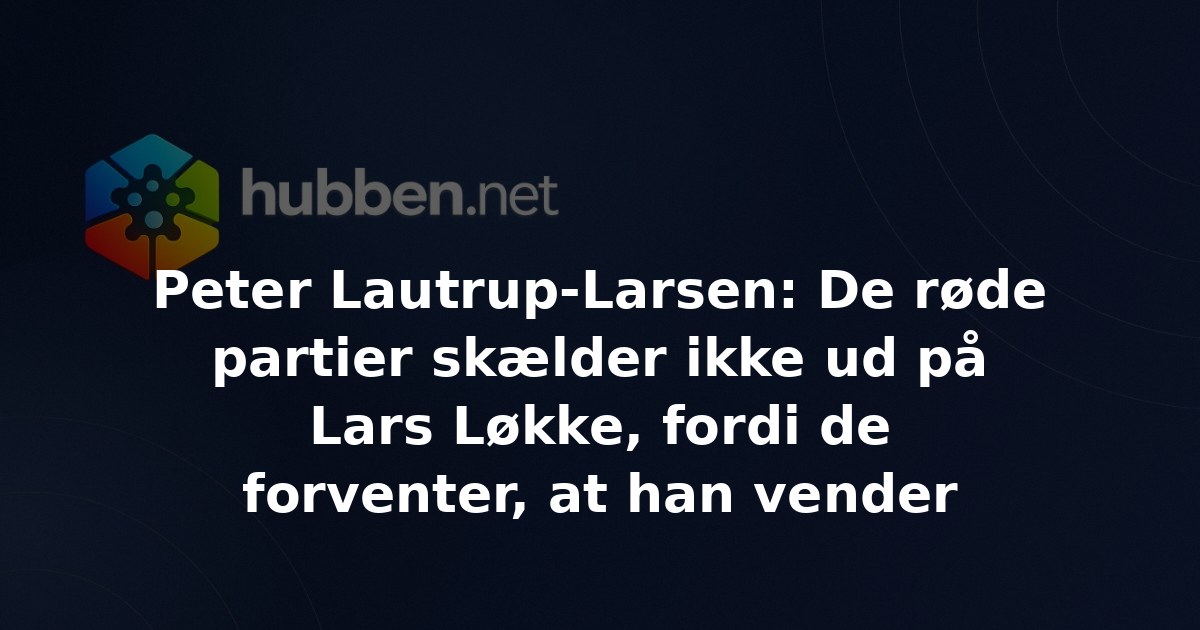 Peter Lautrup-Larsen: De røde partier skælder ikke ud på Lars Løkke, fordi de forventer, at han vender tilbage til dem. Men det er ikke sikkert