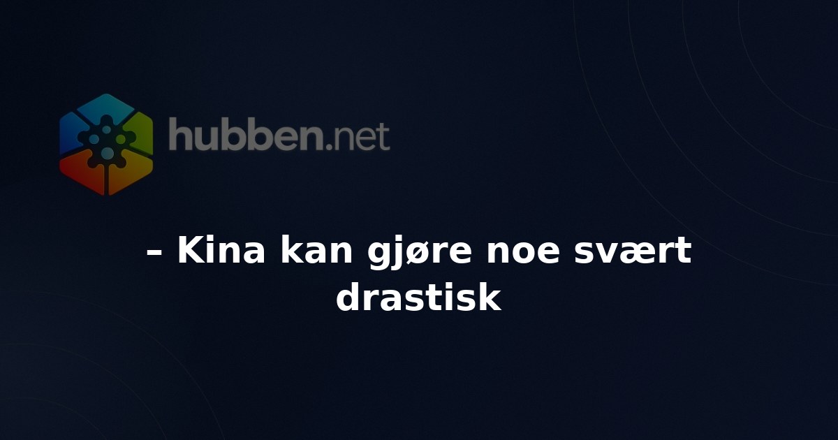 – Kina kan gjøre noe svært drastisk