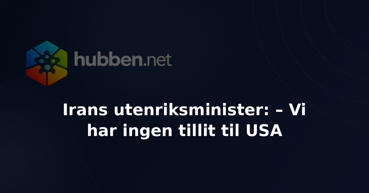 Irans utenriksminister: – Vi har ingen tillit til USA
