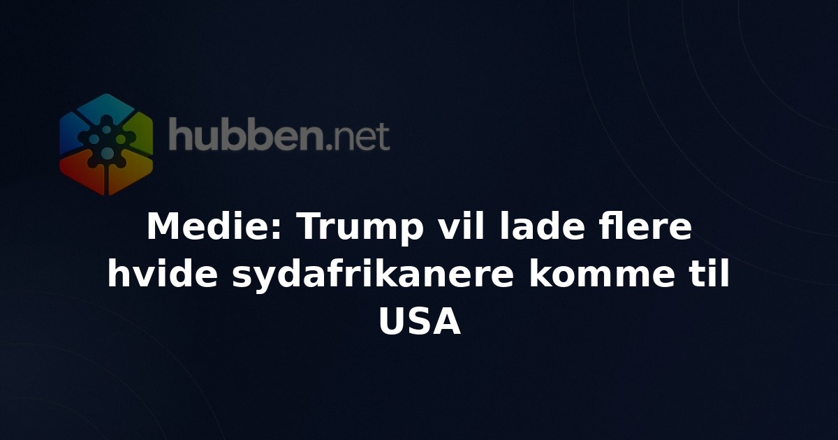 Medie: Trump vil lade flere hvide sydafrikanere komme til USA